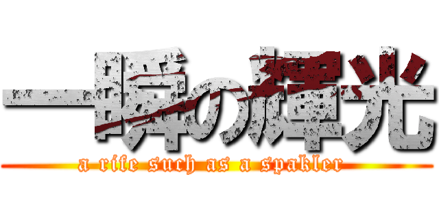 一瞬の輝光 (a rife such as a spakler )