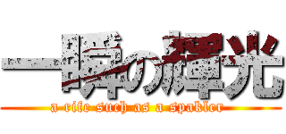 一瞬の輝光 (a rife such as a spakler )