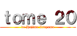 ｔｏｍｅ ２０ (de Hajime Isayama)