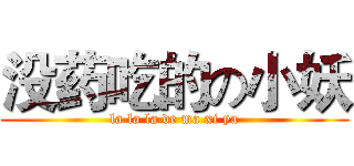 没药吃的の小妖 (la la la de ma xi ya)