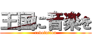 王国に音楽を (revolution)