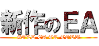 新作のＥＡ (GOLD EA TE-TOKU)