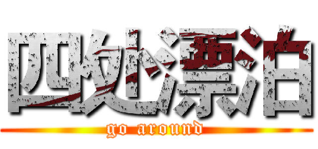 四处漂泊 (go around)