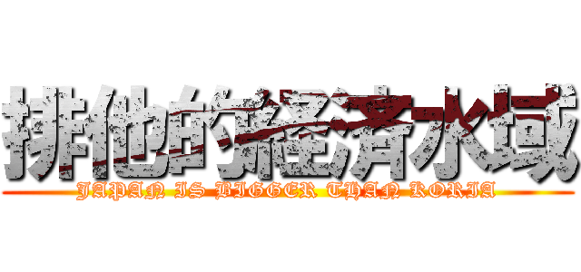 排他的経済水域 (JAPAN IS BIGGER THAN KORIA)