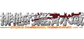 排他的経済水域 (JAPAN IS BIGGER THAN KORIA)