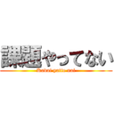 課題やってない (Kadai yatte nai)