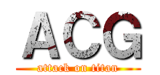 ＡＣＧ (attack on titan)