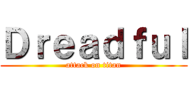 Ｄｒｅａｄｆｕｌ (attack on titan)