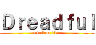 Ｄｒｅａｄｆｕｌ (attack on titan)