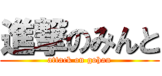進撃のみんと (attack on gohan)