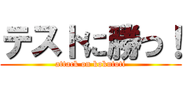 テストに勝つ！ (attack on kokutoti)