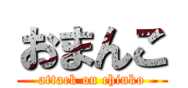 おまんこ (attack on chinko)