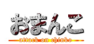 おまんこ (attack on chinko)