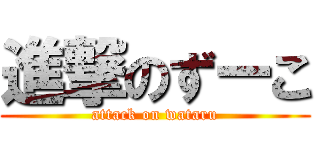 進撃のずーこ (attack on wataru)