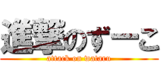 進撃のずーこ (attack on wataru)