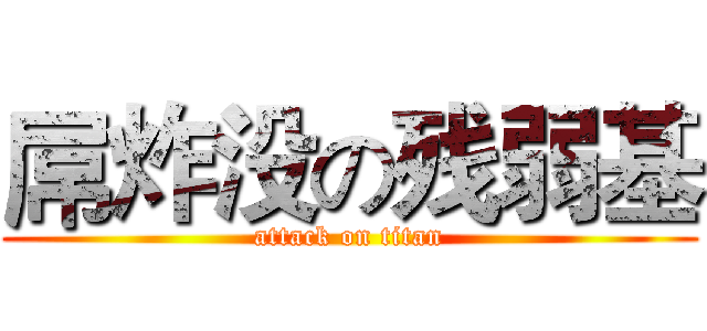 屌炸没の残弱基 (attack on titan)