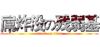 屌炸没の残弱基 (attack on titan)
