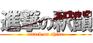 進撃の釈韻 (attack on shine)