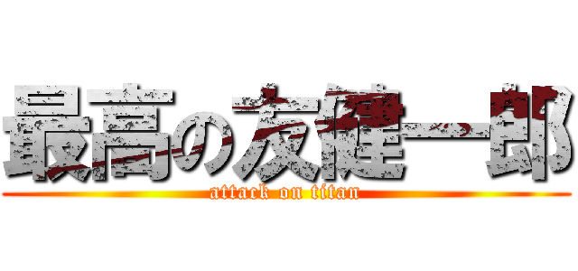 最高の友健一郎 (attack on titan)