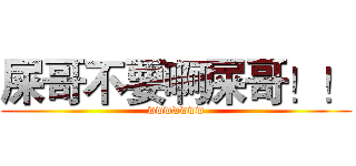 屎哥不要啊屎哥！！ (wwwwwww)