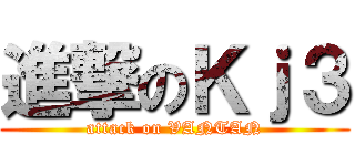 進撃のＫｊ３ (attack on VANTAN)