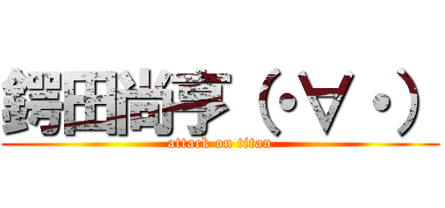 鍔田尚亨（・∀・） (attack on titan)