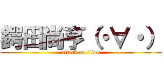 鍔田尚亨（・∀・） (attack on titan)