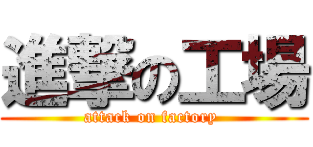 進撃の工場 (attack on factory )