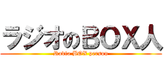 ラジオのＢＯＸ人 (Radio BOX person)