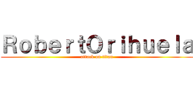 ＲｏｂｅｒｔＯｒｉｈｕｅｌａ (attack on titan)