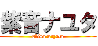 紫音ナユタ (shion nayuta)