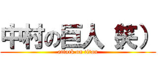 中村の巨人（笑） (attack on titan)