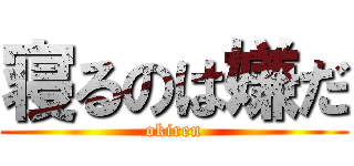 寝るのは嫌だ (okiren)