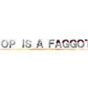 ＯＰ ＩＳ Ａ ＦＡＧＧＯＴ (OP IS A FAGGOT)