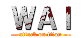 ＷＡＩ (attack on titan)