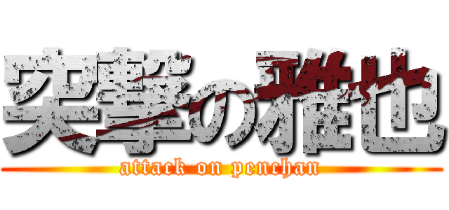 突撃の雅也 (attack on penchan)