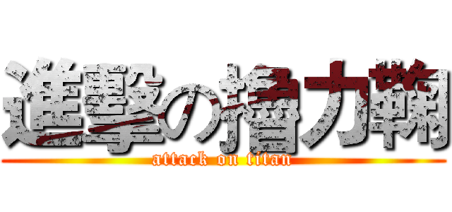進擊の擼力鞠 (attack on titan)