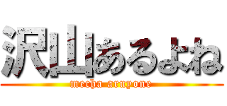 沢山あるよね (mecha aruyone)