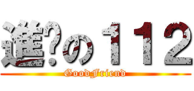 進擊の１１２ (GoodFriend)