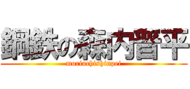 鋼鉄の森内晋平 (moriuchishinpei)