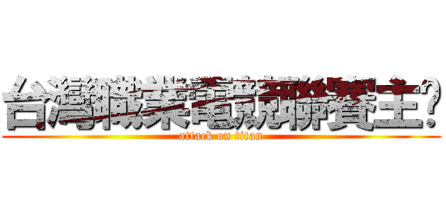 台灣職業電競聯賽主辦 (attack on titan)