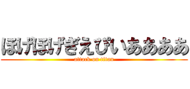 ほげほげぎえぴいああああ (attack on titan)