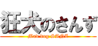 狂犬のさんず (Mad dog SANZ)