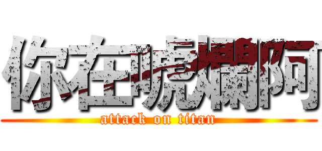 你在唬爛阿 (attack on titan)