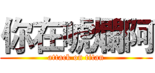 你在唬爛阿 (attack on titan)