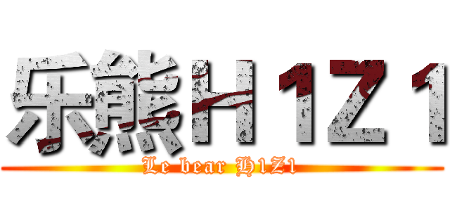 乐熊Ｈ１Ｚ１ (Le bear H1Z1)