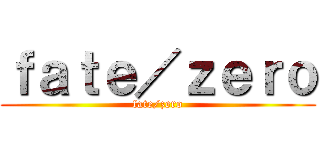 ｆａｔｅ／ｚｅｒｏ (fate/zero)