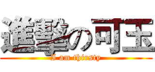 進擊の可玉 (I am thirsty)