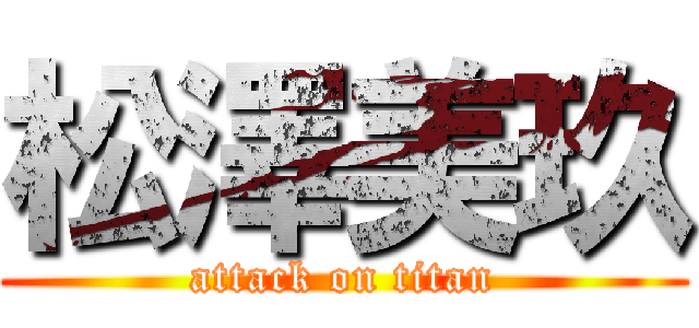 松澤美玖 (attack on titan)