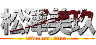 松澤美玖 (attack on titan)